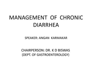 MANAGEMENT OF CHRONIC
DIARRHEA
SPEAKER: ANGAN KARMAKAR
CHAIRPERSON: DR. K D BISWAS
(DEPT. OF GASTROENTEROLOGY)
 