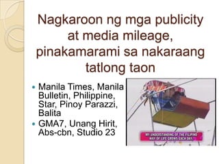 Nagkaroonngmga publicity at media mileage, pinakamaramisanakaraangtatlongtaonManila Times, Manila Bulletin, Philippine, Star, PinoyParazzi, BalitaGMA7, UnangHirit, Abs-cbn, Studio 23