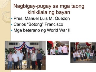 Nagbigay-pugaysamgataongkinikilalangbayanPres. Manuel Luis M. QuezonCarlos “Botong” FranciscoMgabeteranong World War II