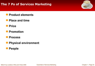 Slide © by Lovelock, Wirtz and Chew 2009 Essentials of Services Marketing Chapter 1 - Page 33
The 7 Ps of Services Marketi...