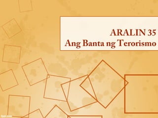 ARALIN 35
Ang Banta ng Terorismo
 