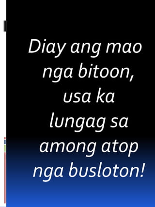 Diay ang mao
nga bitoon,
usa ka
lungag sa
among atop
nga busloton!
 