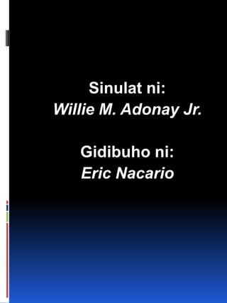 Sinulat ni:
Willie M. Adonay Jr.
Gidibuho ni:
Eric Nacario
 