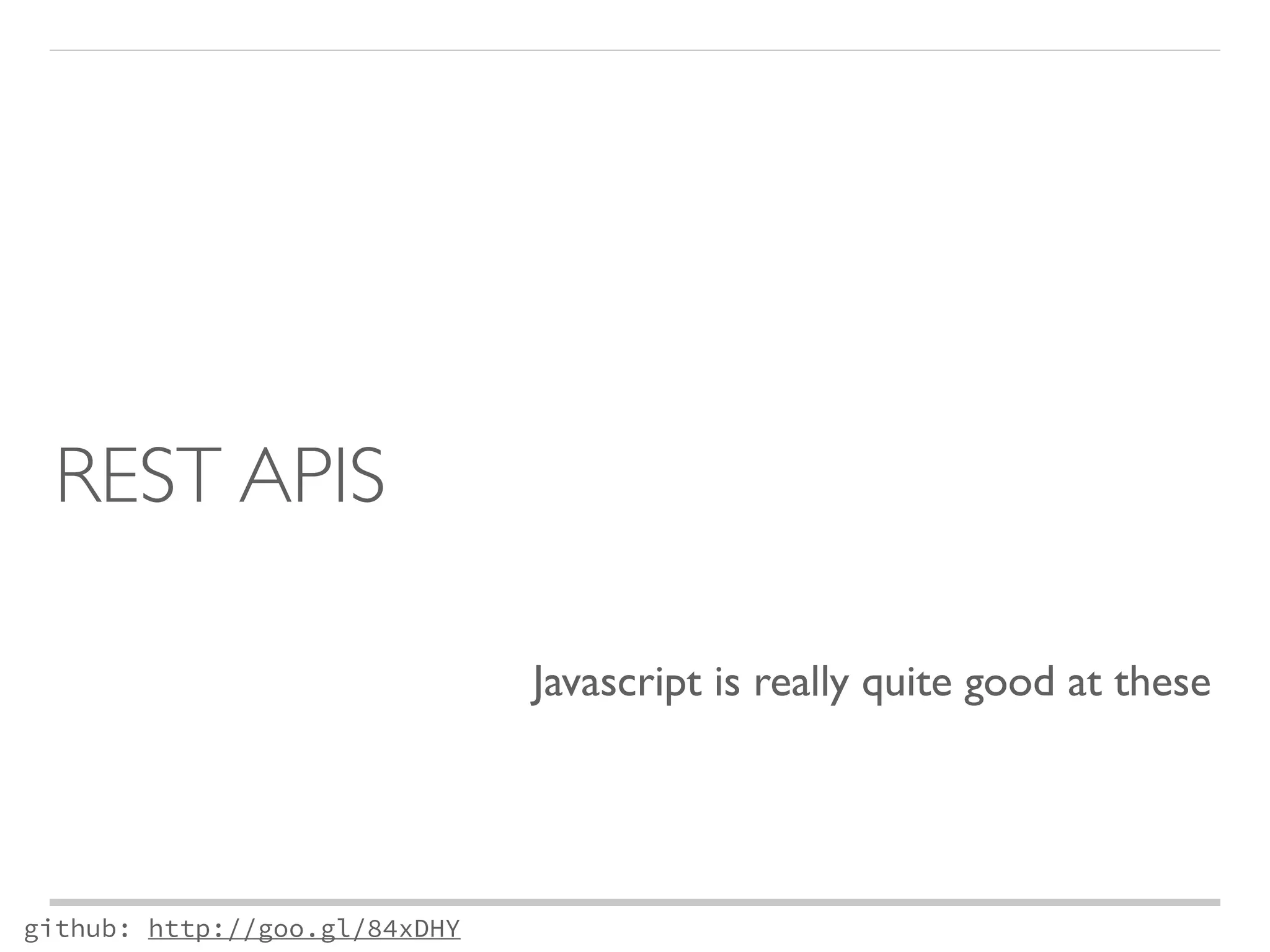 REST APIS 
github: http://goo.gl/84xDHY 
Javascript is really quite good at these 
 