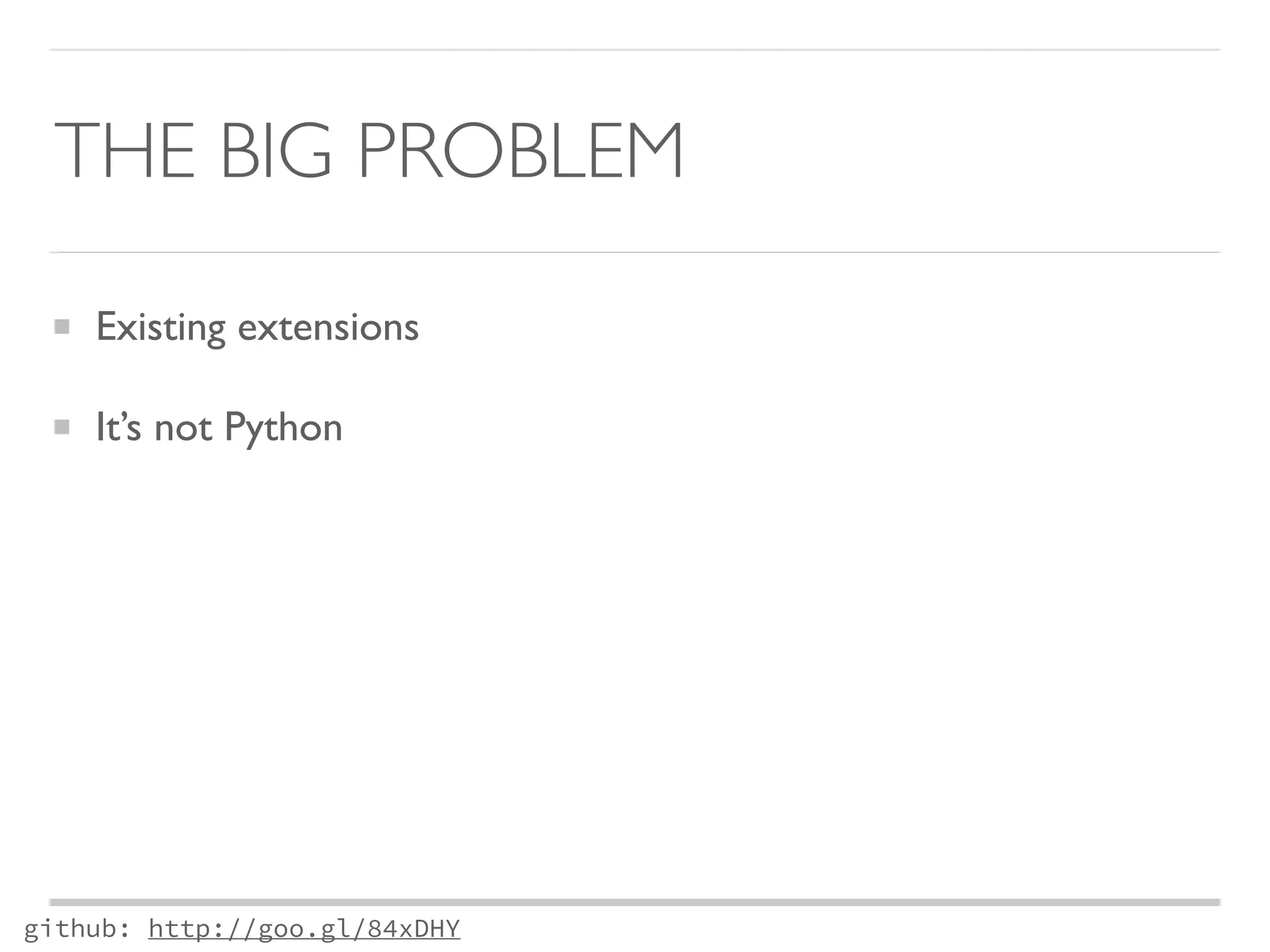 THE BIG PROBLEM 
Existing extensions 
It’s not Python 
github: http://goo.gl/84xDHY 
 