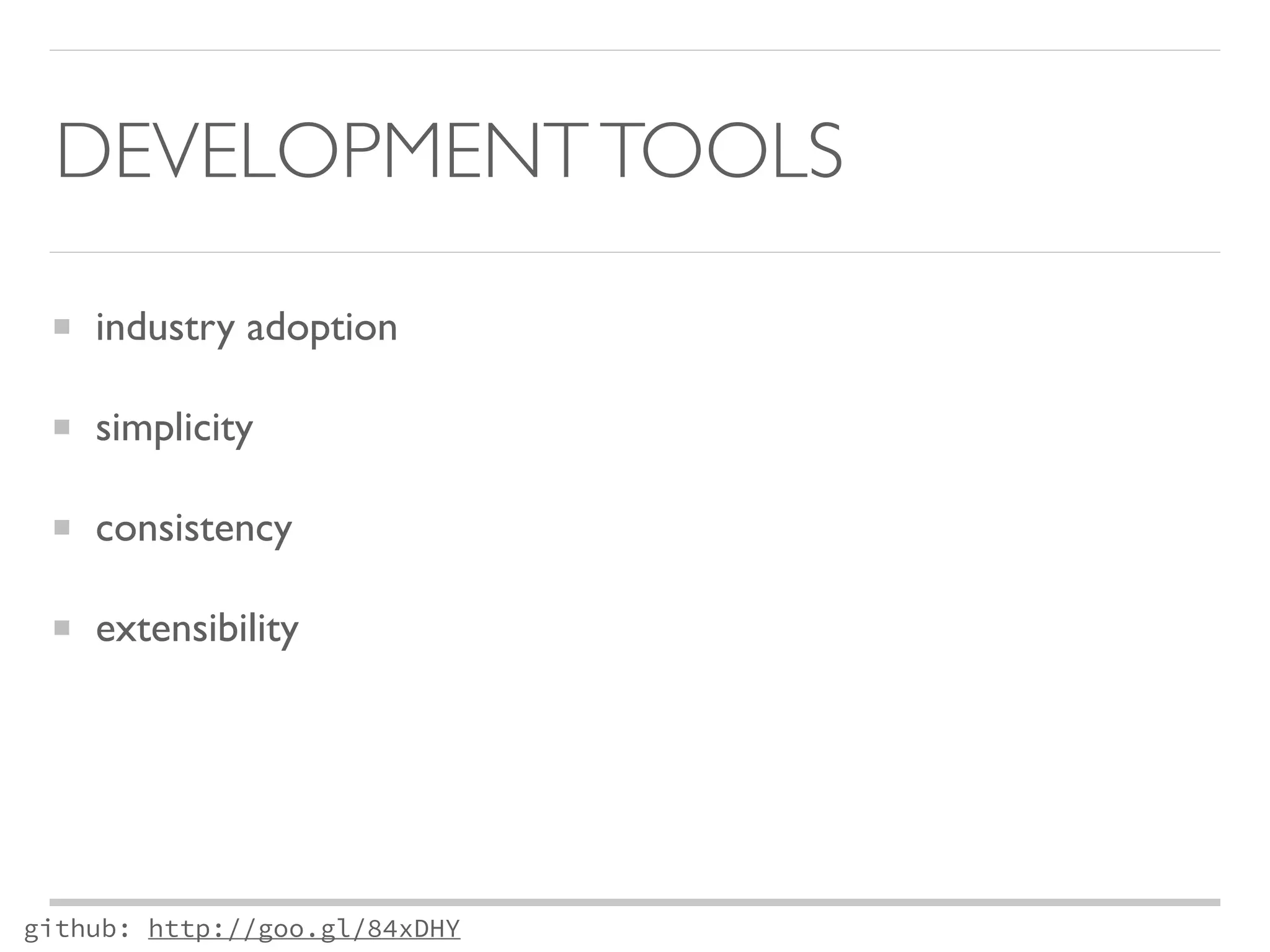 DEVELOPMENT TOOLS 
industry adoption 
simplicity 
consistency 
extensibility 
github: http://goo.gl/84xDHY 
 