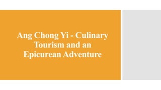 Ang Chong Yi - Culinary
Tourism and an
Epicurean Adventure
 