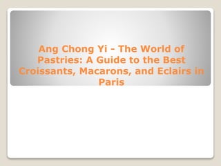 Ang Chong Yi - The World of
Pastries: A Guide to the Best
Croissants, Macarons, and Eclairs in
Paris
 