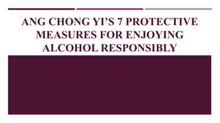 ANG CHONG YI’S 7 PROTECTIVE
MEASURES FOR ENJOYING
ALCOHOL RESPONSIBLY
 
