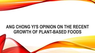 ANG CHONG YI'S OPINION ON THE RECENT
GROWTH OF PLANT-BASED FOODS
 