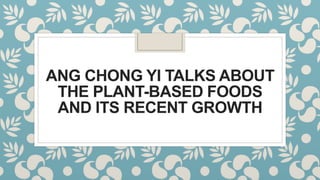 ANG CHONG YI TALKS ABOUT
THE PLANT-BASED FOODS
AND ITS RECENT GROWTH
 
