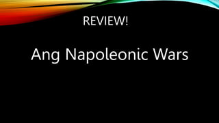 REVIEW!
Ang Napoleonic Wars
 