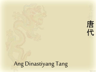 Ang Dinastiyang Tang 
唐 
代 
 