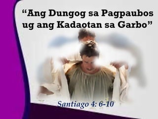 “Ang Dungog sa Pagpaubos
ug ang Kadaotan sa Garbo”




      Santiago 4: 6-10
 