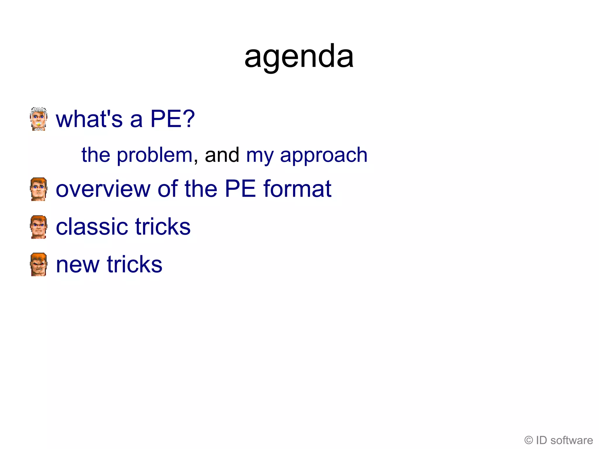 agenda
what's a PE?
  the problem, and my approach
overview of the PE format
classic tricks
new tricks




                                 © ID software
 
