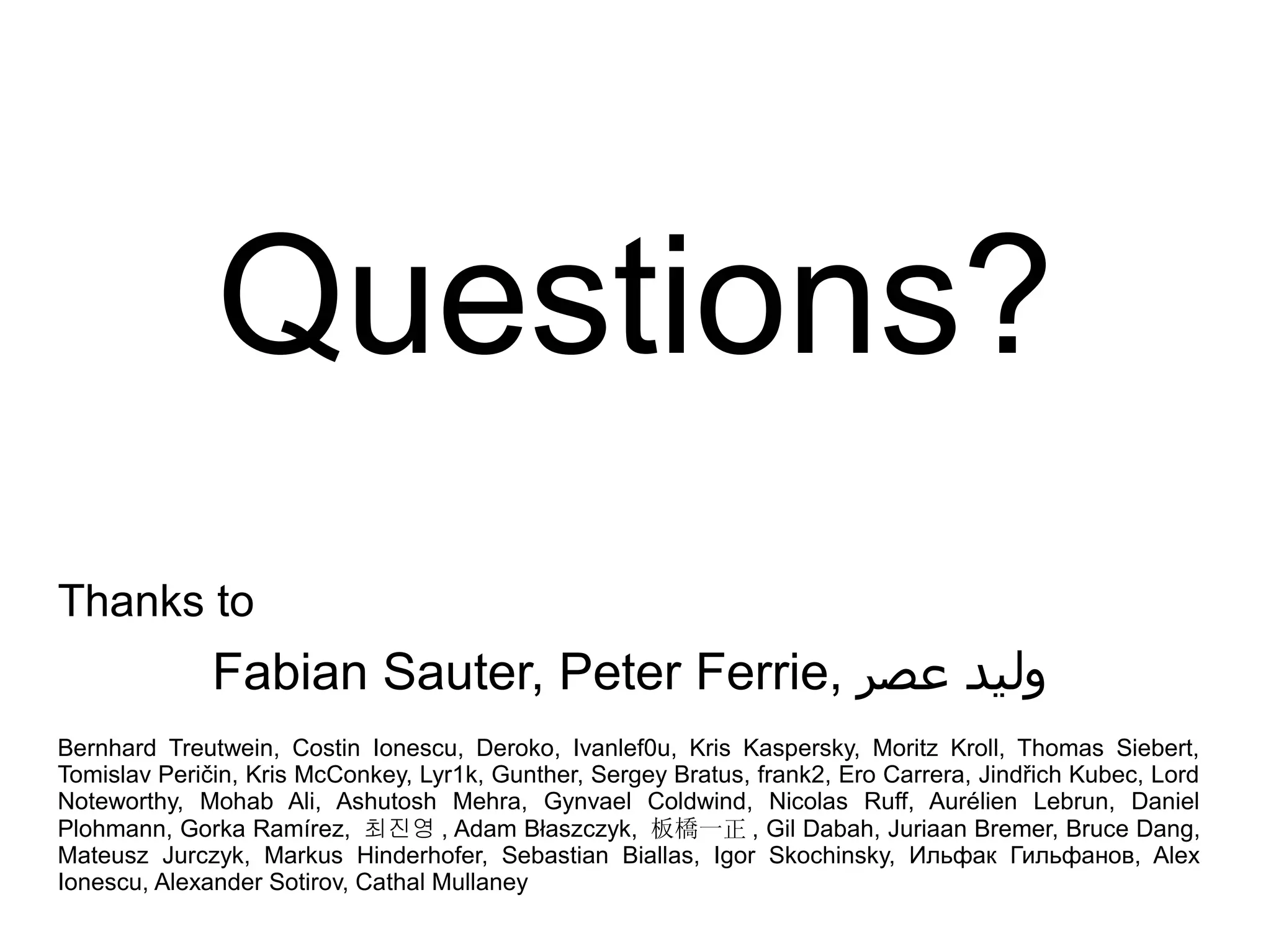 Questions?
Thanks to
              Fabian Sauter, Peter Ferrie, ‫وليد عصر‬
Bernhard Treutwein, Costin Ionescu, Deroko, Ivanlef0u, Kris Kaspersky, Moritz Kroll, Thomas Siebert,
Tomislav Peričin, Kris McConkey, Lyr1k, Gunther, Sergey Bratus, frank2, Ero Carrera, Jindřich Kubec, Lord
Noteworthy, Mohab Ali, Ashutosh Mehra, Gynvael Coldwind, Nicolas Ruff, Aurélien Lebrun, Daniel
Plohmann, Gorka Ramírez, 최진영 , Adam Błaszczyk, 板橋一正 , Gil Dabah, Juriaan Bremer, Bruce Dang,
Mateusz Jurczyk, Markus Hinderhofer, Sebastian Biallas, Igor Skochinsky, Ильфак Гильфанов, Alex
Ionescu, Alexander Sotirov, Cathal Mullaney
 