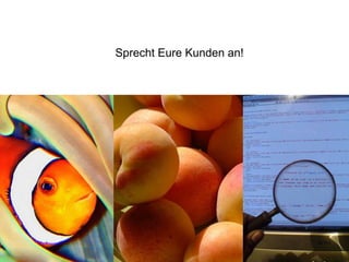 Sprecht Eure Kunden an!
 