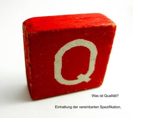 Was ist Qualität?
Einhaltung der vereinbarten Spezifikation.
 