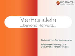 VerHandeln
...beyond Harvard...
Ein interaktives Trainingsprogramm
Personal&Entwicklung, 2019
Ziele, Inhalte, Vorgehensweise
 