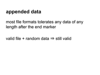 appended data
most file formats tolerates any data of any
length after the end marker
valid file + random data ⇒ still val...