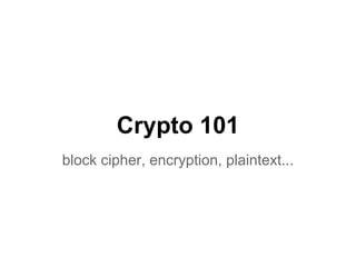 Crypto 101
block cipher, encryption, plaintext...
 