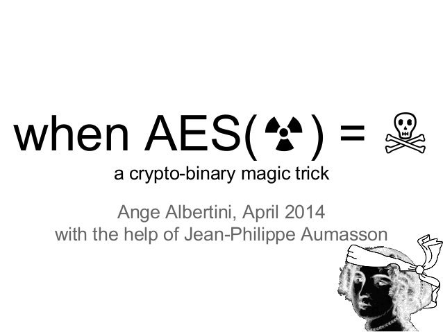 when AES(☢) = ☠
a crypto-binary magic trick
Ange Albertini, April 2014
with the help of Jean-Philippe Aumasson
 