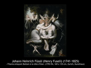 Johann Heinrich Füssli (Henry Fuseli) (1741-1825)
«Titania enlaçant Bottom à la tête d’âne» (1793-94, 169 x 135 cm, Zurich, Kunsthaus)
 