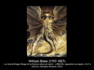 William Blake (1757-1827)
« Le Grand Dragon Rouge et la femme vêtue de soleil » (1803-05, aquarelle sur papier, 43,7 x
34,8 cm, Brooklyn Museum, NYC)
 
