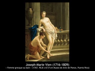 Joseph-Marie Vien (1716-1809)
« Femme grecque au bain » (1767, 90,8 x 67,9 cm Museo de Arte de Ponce, Puerto Rico)
 