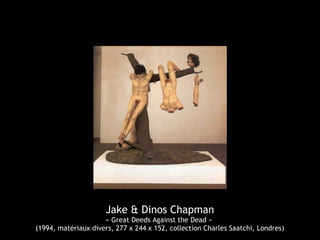 Jake & Dinos Chapman
« Great Deeds Against the Dead »
(1994, matériaux divers, 277 x 244 x 152, collection Charles Saatchi, Londres)
 
