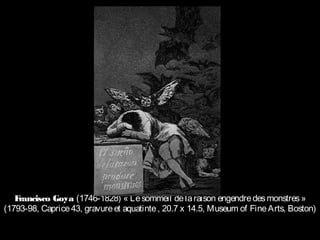 Francisco Goya (1746-1828) « Lesommeil delaraison engendredesmonstres »
(1793-98, Caprice43, gravureet aquatinte, 20.7 x 14.5, Museum of FineArts, Boston)
 