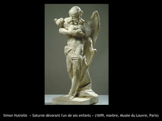 Simon Hutrelle « Saturne dévorant l'un de ses enfants » (1699, marbre, Musée du Louvre, Paris)
 