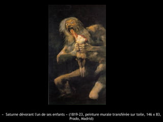 «  Saturne dévorant l'un de ses enfants » (1819-23, peinture murale transférée sur toile, 146 x 83,
Prado, Madrid)
 