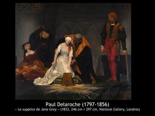 Paul Delaroche (1797-1856)
« Le supplice de Jane Grey » (1833, 246 cm × 297 cm, National Gallery, Londres)
 