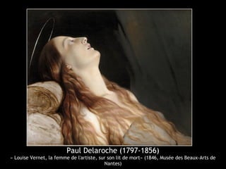Paul Delaroche (1797-1856)
« Louise Vernet, la femme de l'artiste, sur son lit de mort» (1846, Musée des Beaux-Arts de
Nantes)
 