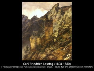 Carl Friedrich Lessing (1808-1880)
« Paysage montagneux: ruines dans une gorge » (1830, 138,2 x 120 cm. Städel Museum Francfort)
 