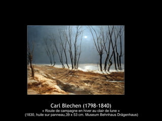 Carl Blechen (1798-1840)
« Route de campagne en hiver au clair de lune »
(1830, huile sur panneau,39 x 53 cm. Museum Behnhaus Drägenhaus)
 