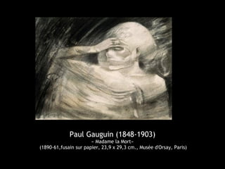 Paul Gauguin (1848-1903)
« Madame la Mort»
(1890-61,fusain sur papier, 23,9 x 29,3 cm., Musée d'Orsay, Paris)
 