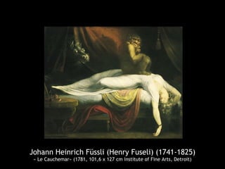 Johann Heinrich Füssli (Henry Fuseli) (1741-1825)
« Le Cauchemar» (1781, 101,6 x 127 cm Institute of Fine Arts, Detroit)
 