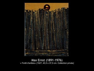 Max Ernst (1891-1976)
« Forêt d'arêtes» (1927, 45,5 x 37,5 cm. Collection privée)
 