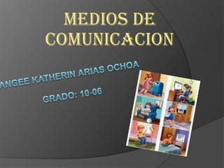 MEDIOS DE COMUNICACION ANGEE KATHERIN ARIAS OCHOAGRADO: 10-06 