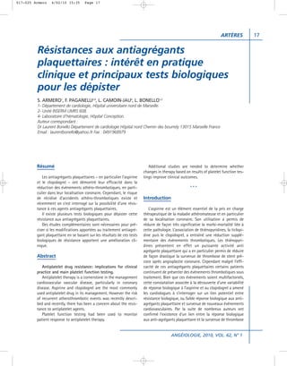 017-025 Armero    4/02/10 15:35       Page 17




                                                                                                                          ARTÈRES           17


         Résistances aux antiagrégants
         plaquettaires : intérêt en pratique
         clinique et principaux tests biologiques
         pour les dépister
         S. ARMERO1, F. PAGANELLI2,4, L. CAMOIN-JAU4, L. BONELLO1,2
         1- Département de cardiologie, Hôpital universitaire nord de Marseille.
         2- Unité INSERM UMRS 608.
         4- Laboratoire d’hématologie, Hôpital Conception.
         Auteur correspondant :
         Dr Laurent Bonello Département de cardiologie Hôpital nord Chemin des bourrely 13015 Marseille France
         Email : laurentbonello@yahoo.fr Fax : 0491968979




         Résumé                                                              Additional studies are needed to determine whether
                                                                          changes in therapy based on results of platelet function tes-
            Les antiagrégants plaquettaires – en particulier l’aspirine   tings improve clinical outcomes.
         et le clopidogrel – ont démontré leur efficacité dans la
         réduction des événements athéro-thrombotiques, en parti-                                      ***
         culier dans leur localisation coronaire. Cependant, le risque
         de récidive d’accidents athéro-thrombotiques existe et           Introduction
         récemment on s’est interrogé sur la possibilité d’une résis-
         tance à ces agents antiagrégants plaquettaires.                     L’aspirine est un élément essentiel de la pris en charge
            Il existe plusieurs tests biologiques pour dépister cette     thérapeutique de la maladie athéromateuse et en particulier
         résistance aux antiagrégants plaquettaires.                      de sa localisation coronaire. Son utilisation a permis de
            Des études complémentaires sont nécessaires pour pré-         réduire de façon très significative la morbi-mortalité liée à
         ciser si les modifications apportées au traitement antiagré-     cette pathologie. L’association de thiénopyridines, la ticlopi-
         gant plaquettaire en se basant sur les résultats de ces tests    dine puis le clopidogrel, a entraîné une réduction supplé-
         biologiques de résistance apportent une amélioration cli-        mentaire des événements thrombotiques. Les thiénopyri-
         nique.                                                           dines présentent en effet un puissante activité anti
                                                                          agrégante plaquettaire qui a en particulier permis de réduire
         Abstract                                                         de façon drastique la survenue de thrombose de stent pré-
                                                                          coce après angioplastie coronaire. Cependant malgré l’effi-
            Antiplatelet drug resistance: implications for clinical       cacité de ces antiagrégants plaquettaires certains patients
         practice and main platelet function testing.                     continuent de présenter des événements thrombotiques sous
            Antiplatelet therapy is a cornerstone in the management       traitement. Bien que ces événements soient multifactoriels,
         cardiovascular vascular disease, particularly in coronary        cette constatation associée à la découverte d’une variabilité
         disease. Aspirine and clopidogrel are the most commonly          de réponse biologique à l’aspirine et au clopidogrel a amené
         used antiplatelet drug in its management. However the risk       les cardiologues à s’interroger sur un lien potentiel entre
         of recurrent atherothrombotic events was recently descri-        résistance biologique, ou faible réponse biologique aux anti-
         bed and recently, there has been a concern about the resis-      agrégants plaquettaire et survenue de nouveaux événements
         tance to antiplatelet agents.                                    cardiovasculaires. Par la suite de nombreux auteurs ont
            Platelet function testing had been used to monitor            confirmé l’existence d’un lien entre la réponse biologique
         patient response to antiplatelet therapy.                        aux anti-agrégants plaquettaire et la survenue de thrombose


                                                                                           ANGÉIOLOGIE, 2010, VOL. 62, N° 1
 