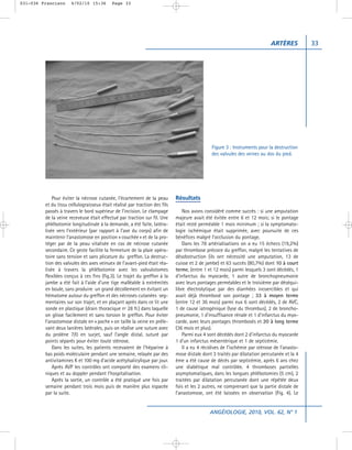 031-036 Francisco     4/02/10 15:36        Page 33




                                                                                                                            ARTÈRES          33




                                                                                              Figure 3 : Instruments pour la destruction
                                                                                              des valvules des veines au dos du pied.




             Pour éviter la nécrose cutanée, l’écartement de la peau        Résultats
         et du tissu cellulograisseux était réalisé par traction des fils
         passés à travers le bord supérieur de l’incision. Le clampage          Nos avons considéré comme succès : si une amputation
         de la veine receveuse était effectué par traction sur fil. Une     majeure avait été évitée entre 6 et 12 mois; si le pontage
         phlébotomie longitudinale à la demande, a été faite, latéra-       était resté perméable 1 mois minimum ; si la symptomato-
         lisée vers l’extérieur (par rapport à l’axe du corps) afin de      logie ischémique était supprimée, avec poursuite de ces
         maintenir l’anastomose en position « couchée » et de la pro-       bénéfices malgré l’occlusion du pontage.
         téger par de la peau vitalisée en cas de nécrose cutanée               Dans les 78 artérialisations on a eu 15 échecs (19,2%)
         secondaire. Ce geste facilite la fermeture de la plaie opéra-      par thrombose précoce du greffon, malgré les tentatives de
         toire sans tension et sans plicature du greffon. La destruc-       désobstruction (ils ont nécessité une amputation, 13 de
         tion des valvules des axes veinuex de l’avant-pied était réa-      cuisse et 2 de jambe) et 63 succès (80,7%) dont 10 à court
         lisée à travers la phlébotomie avec les valvulotomes               terme, (entre 1 et 12 mois) parmi lesquels 3 sont décédés, 1
         flexibles conçus à ces fins (fig.3). Le trajet du greffon à la     d’infarctus du myocarde, 1 autre de bronchopneumonie
         jambe a été fait à l’aide d’une tige malléable à extrémités        avec leurs pontages perméables et le troisième par déséqui-
         en boule, sans produire un grand décollement en évitant un         libre électrolytique par des diarrhées incoercibles et qui
         hématome autour du greffon et des nécroses cutanées seg-           avait déjà thrombosé son pontage ; 33 à moyen terme
         mentaires sur son trajet, et en plaçant après dans ce lit une      (entre 12 et 36 mois) parmi eux 6 sont décédés, 2 de AVC,
         sonde en plastique (drain thoracique nª 28 fr.) dans laquelle      1 de cause iatrogénique (lyse du thrombus), 2 de broncho-
         on glisse facilement et sans torsion le greffon. Pour éviter       pneumonie, 1 d’insuffisance rénale et 1 d’infarctus du myo-
         l’anastomose distale en « poche » on taille la veine en préle-     carde, avec leurs pontages thrombosés et 20 à long terme
         vant deux lanières latérales, puis on réalise une suture avec      (36 mois et plus).
         du prolène 7/0 en surjet, sauf l’angle distal, suturé par              Parmi eux 4 sont décédés dont 2 d’infarctus du myocarde
         points séparés pour éviter toute sténose.                          1 d’un infarctus mésentérique et 1 de septicémie.
             Dans les suites, les patients recevaient de l’héparine à           Il a eu 4 récidives de l’ischémie par sténose de l’anasto-
         bas poids moléculaire pendant une semaine, relayée par des         mose distale dont 3 traités par dilatation percutanée et la 4
         antivitamines K et 100 mg d’acide acétylsalicylique par jour.      ème a été cause de décès par septicémie, après 6 ans chez
             Après AVP les contrôles ont comporté des examens cli-          une diabétique mal contrôlée. 4 thromboses partielles
         niques et au doppler pendant l’hospitalisation.                    asymptomatiques, dans les longues phlébotomies (5 cm), 2
             Après la sortie, un contrôle a été pratiqué une fois par       traitées par dilatation percutanée dont une répétée deux
         semaine pendant trois mois puis de manière plus espacée            fois et les 2 autres, ne comprenant que la partie distale de
         par la suite.                                                      l’anastomose, ont été laissées en observation (Fig. 4). Le


                                                                                             ANGÉIOLOGIE, 2010, VOL. 62, N° 1
 