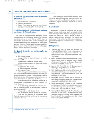 041-042 Chleir    4/02/10 15:37      Page 42




     42     MALADIE THROMBO EMBOLIQUE VEINEUSE

            4. Rôle de l’écho-doppler après le premier                              ii. Certains auteurs ont récemment démontré qu’en
            épisode de TVP                                                   fonction de l’aspect échographique ou peut déterminer l’ar-
                                                                             rêt ou non du traitement. Dans cette optique, un examen
                 a. Evaluer l’évolution du thrombus                          systématique, régulier entraînerait la poursuite ou non du
                 b. Evaluer la recanalisation                                traitement.
                 c. Evaluer l’importance du syndrome post-thrombo-
                    tique (syndrome obstructif ou dévalvulation).            7. Conclusion

            5. Méthodologie de l’écho-doppler veineux                           Actuellement, il n’existe pas d’indication pour un écho-
            au décours de l’épisode aigue                                    doppler veineux systématique après un épisode initial.
                                                                             Habituellement, en dehors d’élément clinique particulier, un
               Il ne diffère pas fondamentalement de l’examen initial. Il    examen sera effectué à 3 mois, 6 mois et 12 mois. Si
            insistera surtout sur l’évaluation de l’évolution du thrombus,   d’autres études confirment la nécessité d’un examen plus
            essentiellement sur les points clés qui ont fait l’objet de      systématique afin de préciser l’arrêt du traitement anticoa-
            mesures lors de l’examen initial. On évaluera l’importance       gulant, il faudrait évaluer le bénéfice / risque / coût face à
            de la reperméabilisation et la réapparition du flux. Il faudra   cette attitude.
            apprécier l’existence d’une dévalvulation, mesurée par l’im-
            portance d’un reflux, considéré comme pathologique               Bibliographie
            lorsque sa durée dépasse 0,5 seconde (7).
                                                                             1.   Silverstein MD, Heit JA, Mohr DN, Petterson TM,
            6. Quand demander un écho-doppler de                                  O’Fallon WM, Melton LJ 3 rd. Trends in the incidence of
            contrôle ?                                                            deep vein thrombosis and pulmonary embolism: a 25-
                                                                                  year population-based study. Arch Intern Med. 1998;
                a. Si la clinique l’indique :                                     158: 585-93
                    i. Augmentation du volume de l’œdème du membre           2.   Oger E. Incidence of venous thromboembolism: a com-
            où se situe la TVP                                                    munity –based study in Western France. Groupe
                    ii. Extension de l’œdème du membre touché                     d’Etude de la Thrombose en Bretagne Occidentale.
                    iii. Lors de l’augmentation de volume du membre               Thromb Haemost.2000; 83: 657-60
            contro-latéral
                    iv. Aggravation de la douleur                            3.   Ramelet AA, Perrin M, Kern P, Bounameaux H.
                    v. Suspicion d’embolie pulmonaire                             Phlébologie. Abrégés Ed Masson déc.2006.
                b. Si la situation l’exige                                   4.   Mohr DN, Silverstein MD, Heit JA et al. The venous sta-
                    i. Une chirurgie, notamment des membres inférieurs,           sis syndrome after deep venous thrombosis or pulmo-
            afin d’évaluer l’importance de la thrombose résiduelle, pour          nary embolism: a population based study. Mayo Clin
            ne pas confondre une récidive d’une thrombose résiduelle.             Proc 2000;75:1249-1256.
            Certaine thrombose résiduelle peuvent contre-indiquer, du        5.   Lensing AW, Prandoni, Brandjes D et al. Detection of
            moins momentanément certain type de chirurgie.                        deep-venous thrombosis by real-time B-mode ultraso-
                    ii. La persistance d’une thrombose profonde et la             nography. N Engl J Med 1989; 320: 342-45
            vicariance par le réseau superficiel, contre indique la chi-
            rurgie des varices.                                              6.   Mattos MA, Melendres G, Sumner DS et al. Prevalence
                    iii. Un long voyage, notamment en avion, afin d’éva-          and distribution of calf vein thrombosis in patients with
            luer les risques d’extension ou de récidive afin d’évaluer la         symptomatic deep venous thrombosis: A color-flow
            prophylaxie adaptée.                                                  duplex study.J Vasc Surg 1996; 24:738-44
                    iv. La persistance de D-Dimères élevés                   7.   Coleridge-Smith P, Labropoulos N, Partsch H, Myers K,
                c. Afin de déterminer la durée optimale du traitement             Nicolaides AN and Cavezzi A. Duplex ultrasound inves-
                    i. On peut faire pratiquer un écho-doppler avant              tigation of the veins in chronic venous disease of the
            l’arrêt du traitement afin de vérifier que le thrombus est            lower limbs-UIP Concensus Document. Eur J Vasc
            rétracté et adhérent.                                                 Endovasc Surg 2006; 31:83-92.




            ANGÉIOLOGIE, 2010, VOL. 62, N° 1
 