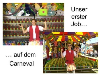 Unser erster Job… …  auf dem  Carneval 