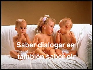 Saber dialogar es también saber oir
