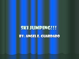 SKI JUMPING!!! By: Angel E. Guardado 