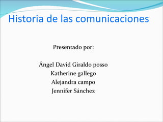 Historia de las comunicaciones Presentado por: Ángel David Giraldo posso Katherine gallego Alejandra campo Jennifer Sánchez 