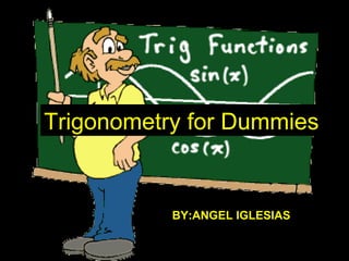 Trigonometry for Dummies BY:ANGEL IGLESIAS 
