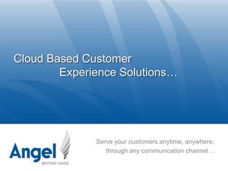 Serve your customers anytime, anywhere,,[object Object],through any communication channel…,[object Object],Cloud Based Customer				Experience Solutions… ,[object Object]